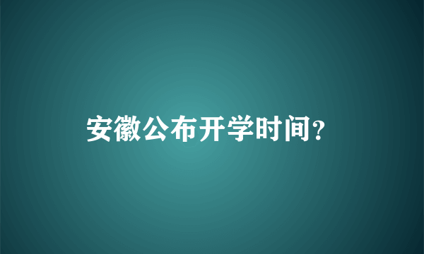 安徽公布开学时间？