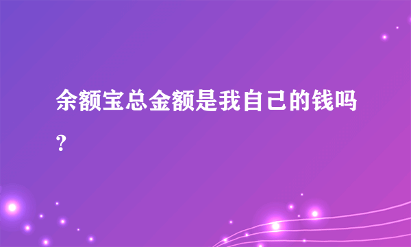 余额宝总金额是我自己的钱吗？