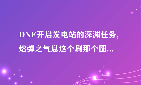 DNF开启发电站的深渊任务,熔弹之气息这个刷那个图啊!发电站四个图我都刷很多遍了就是没给。