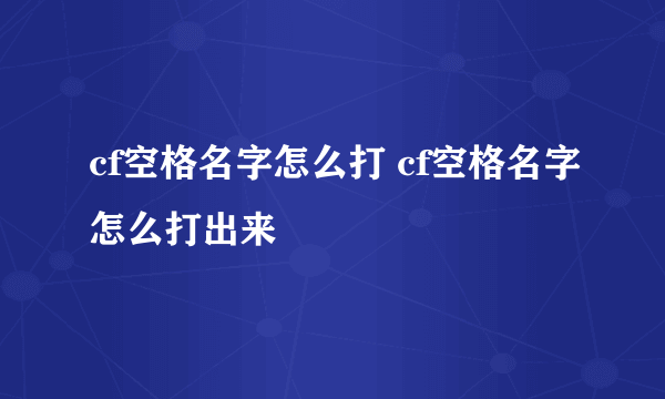 cf空格名字怎么打 cf空格名字怎么打出来