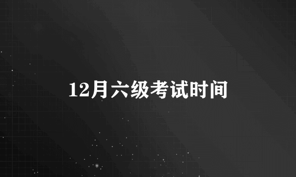 12月六级考试时间