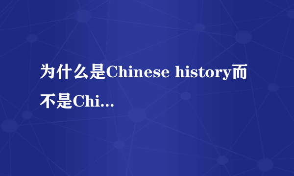 为什么是Chinese history而不是China history.