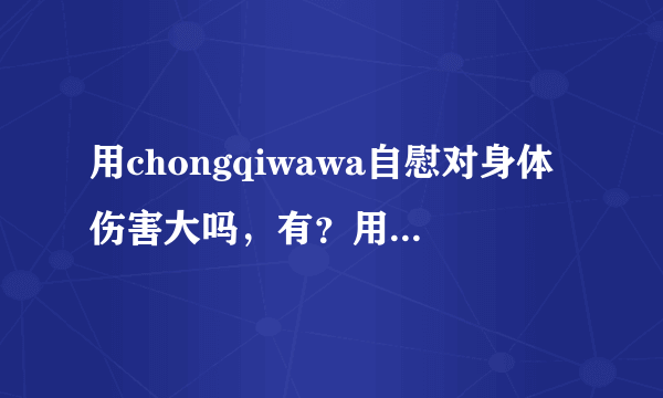 用chongqiwawa自慰对身体伤害大吗，有？用chong