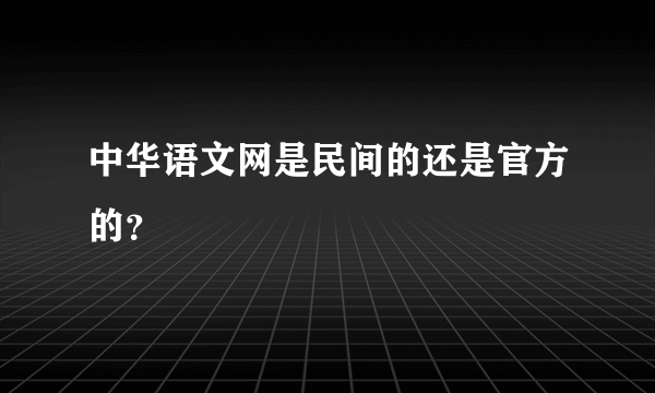 中华语文网是民间的还是官方的？