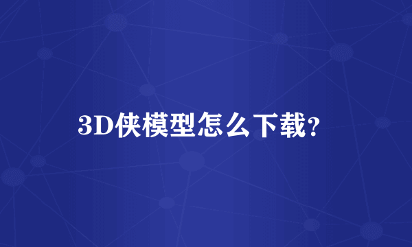 3D侠模型怎么下载？