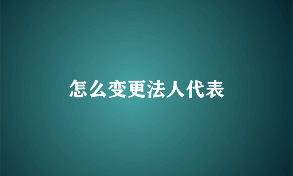 怎么变更法人代表