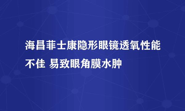 海昌菲士康隐形眼镜透氧性能不佳 易致眼角膜水肿