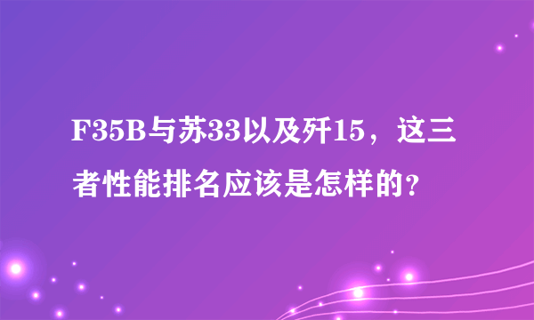 F35B与苏33以及歼15，这三者性能排名应该是怎样的？