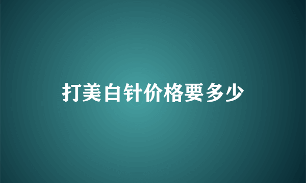 打美白针价格要多少