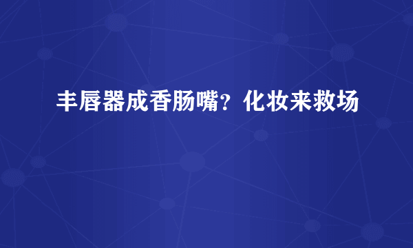 丰唇器成香肠嘴？化妆来救场