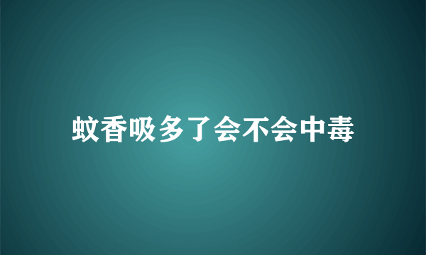 蚊香吸多了会不会中毒