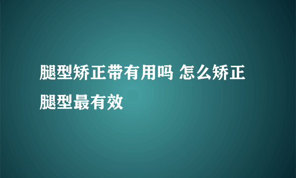 腿型矫正带有用吗 怎么矫正腿型最有效