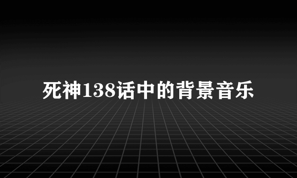 死神138话中的背景音乐