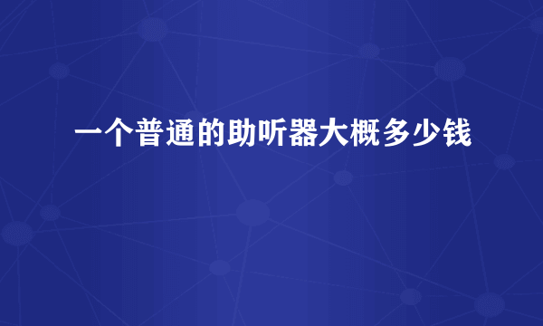 一个普通的助听器大概多少钱