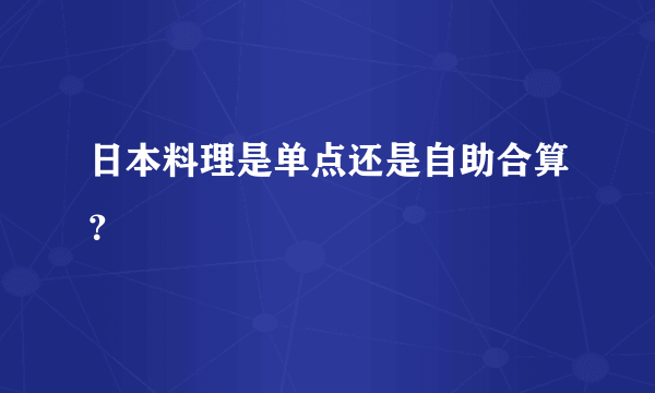 日本料理是单点还是自助合算？