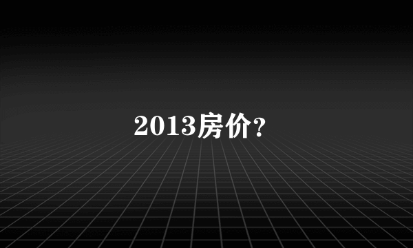 2013房价？