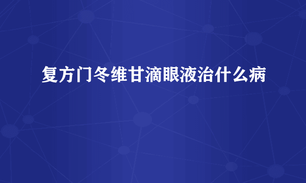 复方门冬维甘滴眼液治什么病