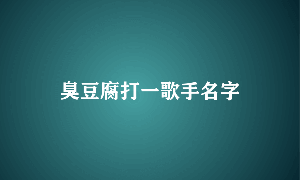 臭豆腐打一歌手名字