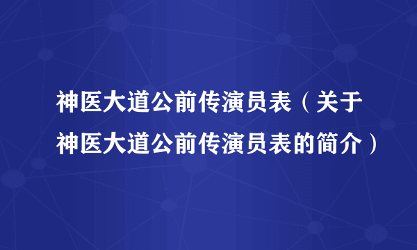 神医大道公前传演员表（关于神医大道公前传演员表的简介）