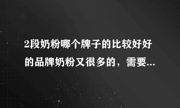 2段奶粉哪个牌子的比较好好的品牌奶粉又很多的，需要看...