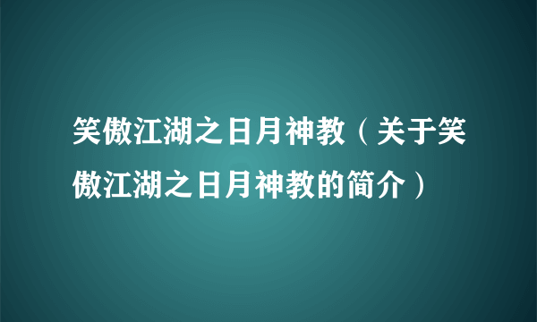 笑傲江湖之日月神教（关于笑傲江湖之日月神教的简介）