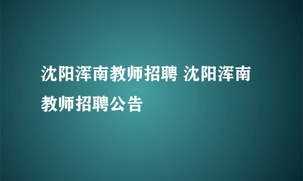 沈阳浑南教师招聘 沈阳浑南教师招聘公告