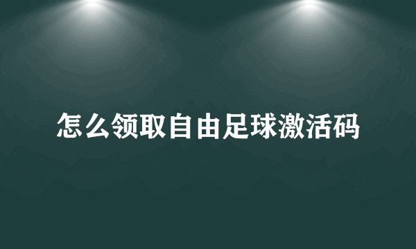 怎么领取自由足球激活码