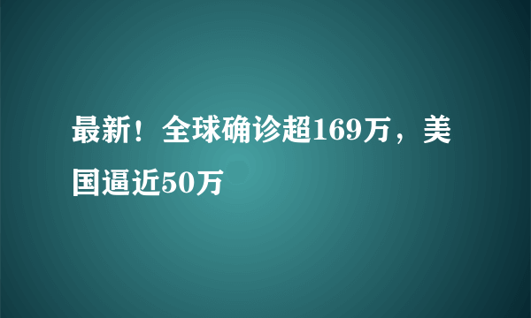 最新！全球确诊超169万，美国逼近50万