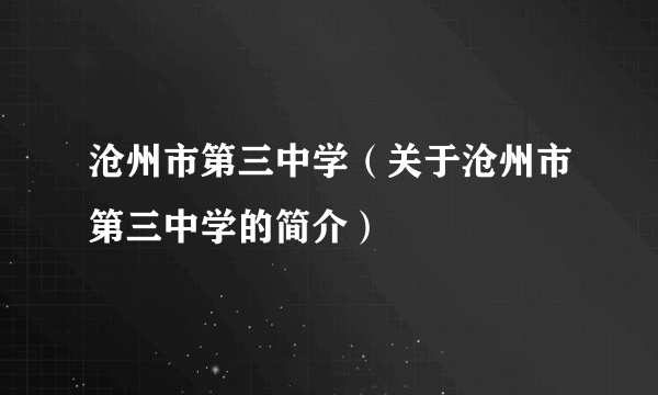 沧州市第三中学（关于沧州市第三中学的简介）