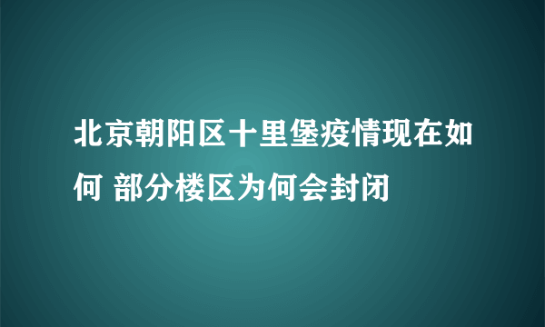 北京朝阳区十里堡疫情现在如何 部分楼区为何会封闭