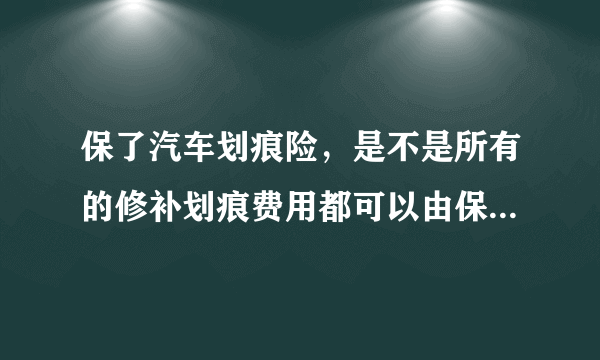 保了汽车划痕险，是不是所有的修补划痕费用都可以由保险公司承担？