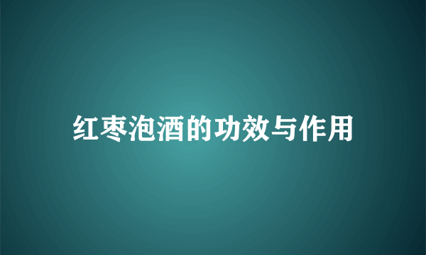 红枣泡酒的功效与作用