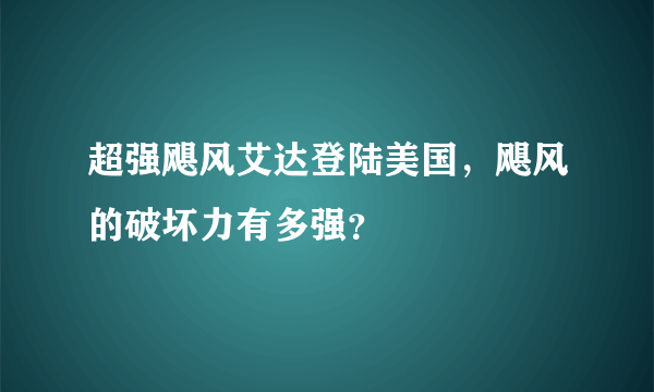 超强飓风艾达登陆美国，飓风的破坏力有多强？