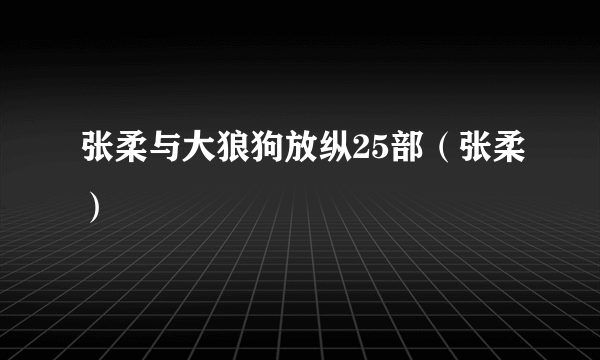 张柔与大狼狗放纵25部（张柔）