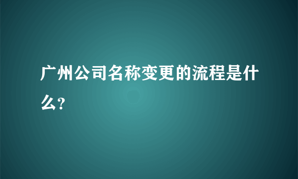 广州公司名称变更的流程是什么？