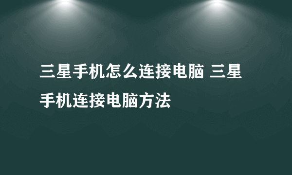 三星手机怎么连接电脑 三星手机连接电脑方法