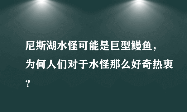 尼斯湖水怪可能是巨型鳗鱼，为何人们对于水怪那么好奇热衷？