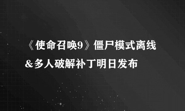 《使命召唤9》僵尸模式离线&多人破解补丁明日发布