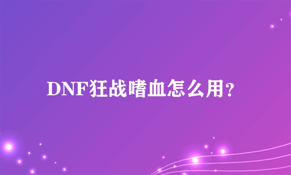 DNF狂战嗜血怎么用？