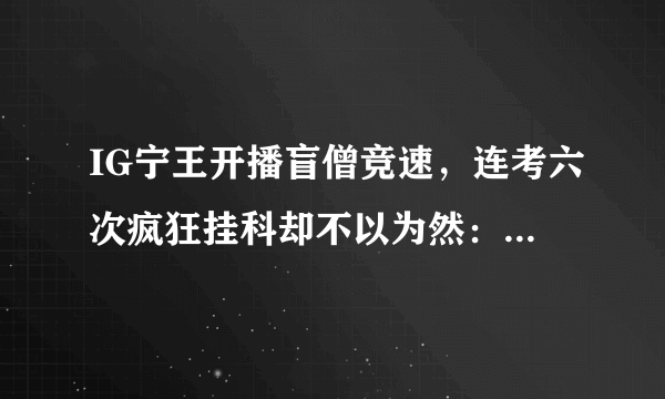 IG宁王开播盲僧竞速，连考六次疯狂挂科却不以为然：就省这三秒？