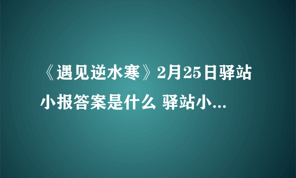 《遇见逆水寒》2月25日驿站小报答案是什么 驿站小报答案一览