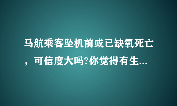 马航乘客坠机前或已缺氧死亡，可信度大吗?你觉得有生之年能否查明真相？