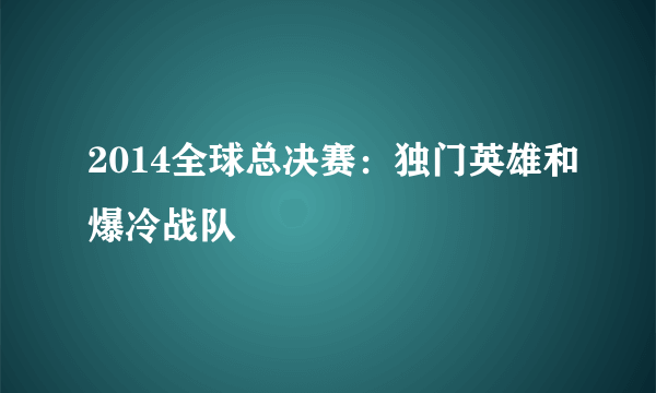 2014全球总决赛：独门英雄和爆冷战队