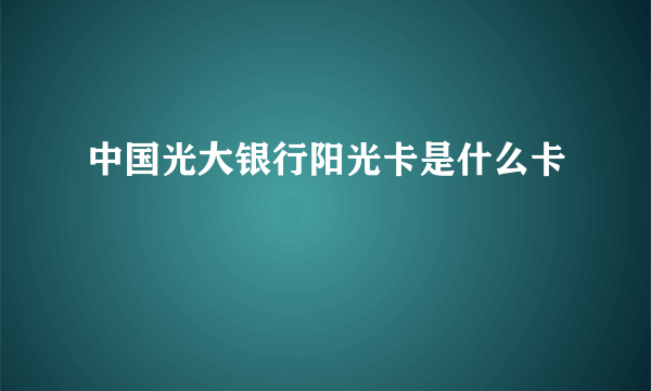 中国光大银行阳光卡是什么卡