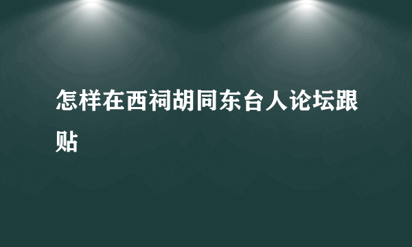 怎样在西祠胡同东台人论坛跟贴