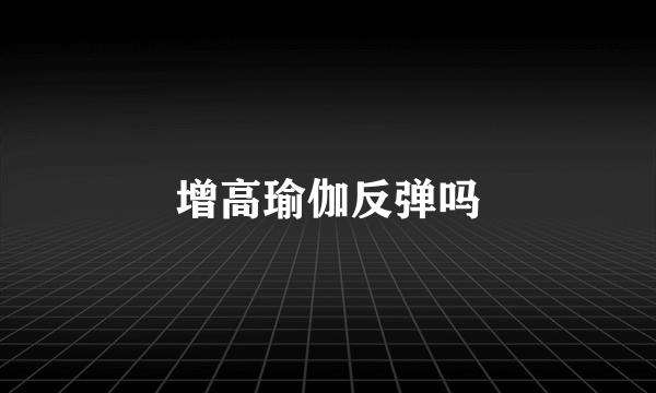 增高瑜伽反弹吗