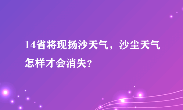 14省将现扬沙天气，沙尘天气怎样才会消失？