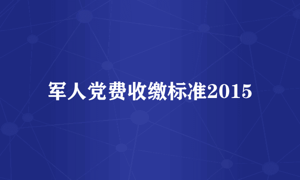 军人党费收缴标准2015