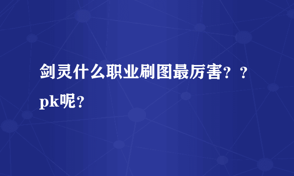 剑灵什么职业刷图最厉害？？pk呢？