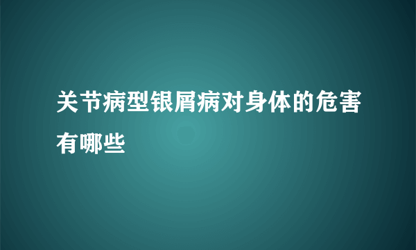 关节病型银屑病对身体的危害有哪些